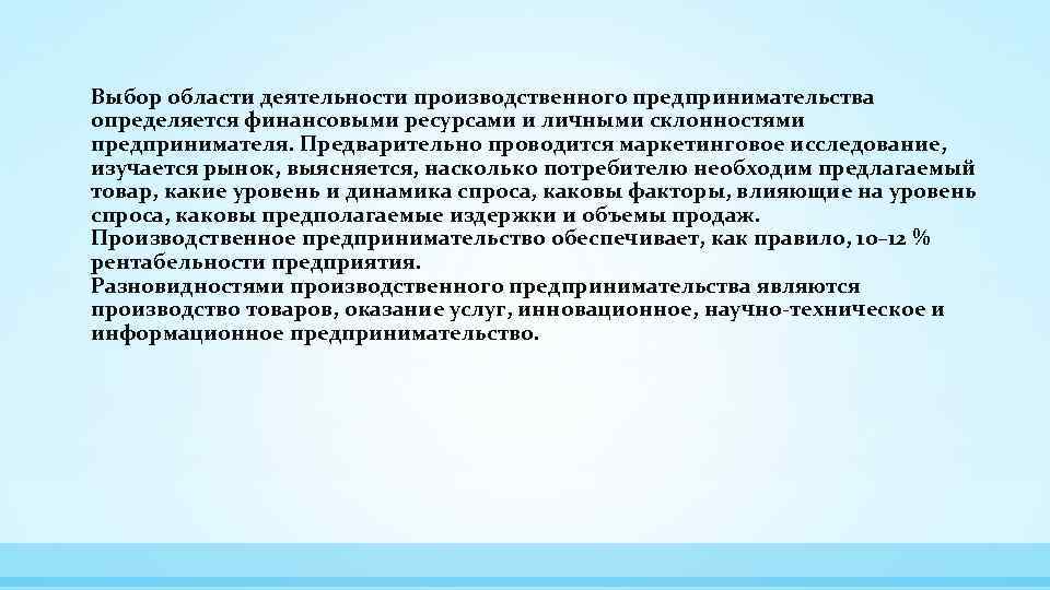 Выбор области деятельности производственного предпринимательства определяется финансовыми ресурсами и личными склонностями предпринимателя. Предварительно проводится