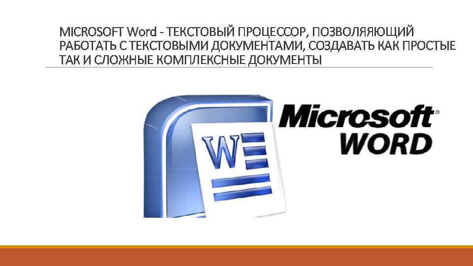 MICROSOFT Word - ТЕКСТОВЫЙ ПРОЦЕССОР, ПОЗВОЛЯЯЮЩИЙ РАБОТАТЬ С ТЕКСТОВЫМИ ДОКУМЕНТАМИ, СОЗДАВАТЬ КАК ПРОСТЫЕ ТАК