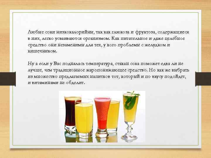 Любые соки низкокалорийны, так как глюкоза и фруктоза, содержащиеся в них, легко усваиваются организмом.