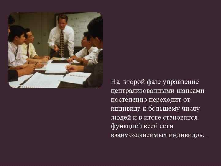 На второй фазе управление централизованными шансами постепенно переходит от индивида к большему числу людей