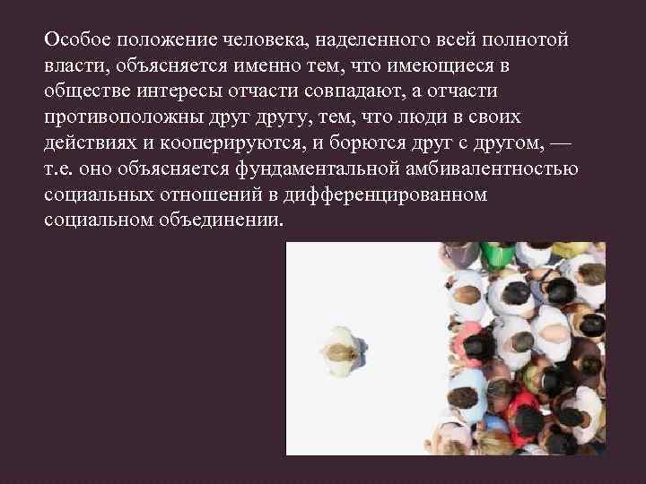 Особое положение человека, наделенного всей полнотой власти, объясняется именно тем, что имеющиеся в обществе