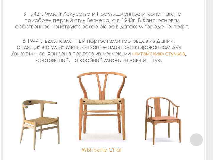 В 1942 г. Музей Искусства и Промышленности Копенгагена приобрел первый стул Вегнера, а в