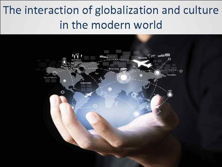 The interaction of globalization and culture in the modern world 
