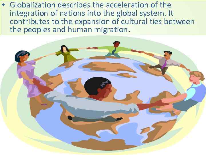  • Globalization describes the acceleration of the integration of nations into the global