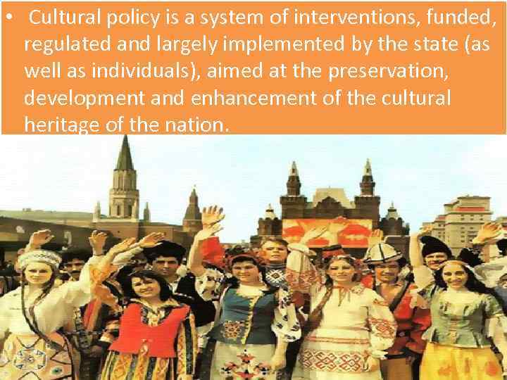 • Cultural policy is a system of interventions, funded, regulated and largely implemented