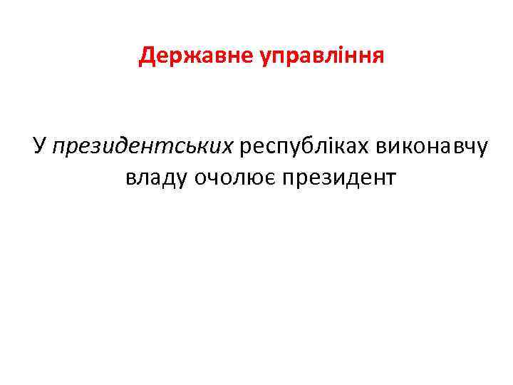 Державне управління У президентських республіках виконавчу владу очолює президент 