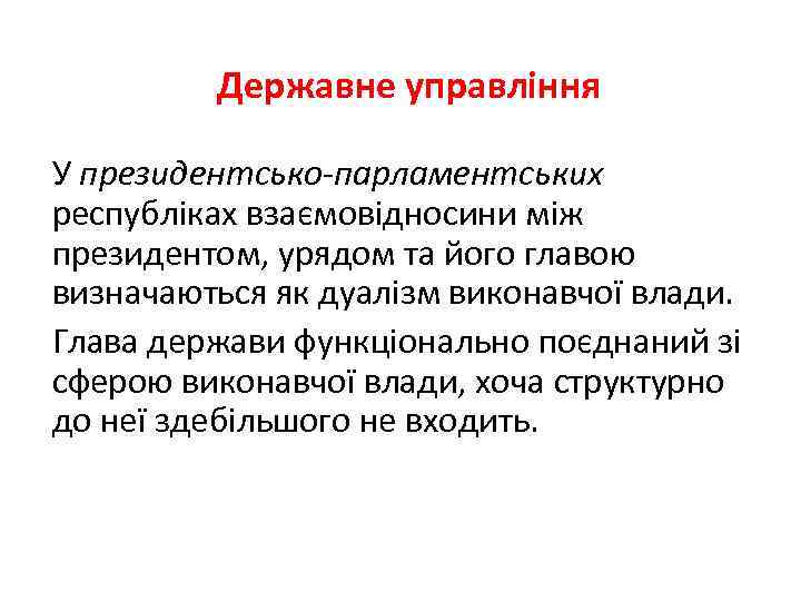 Державне управління У президентсько-парламентських республіках взаємовідносини між президентом, урядом та його главою визначаються як