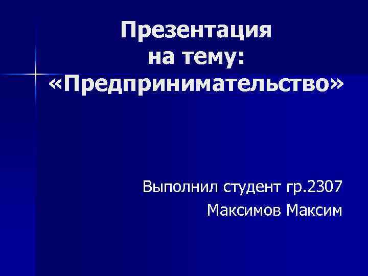 Презентация на тему: «Предпринимательство» Выполнил студент гр. 2307 Максимов Максим 