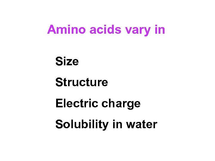 Amino acids vary in Size Structure Electric charge Solubility in water 