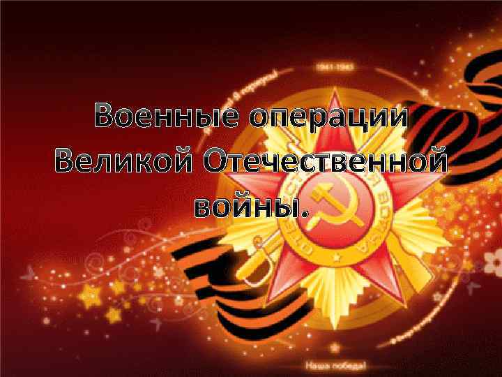 Военные операции Великой Отечественной войны. 