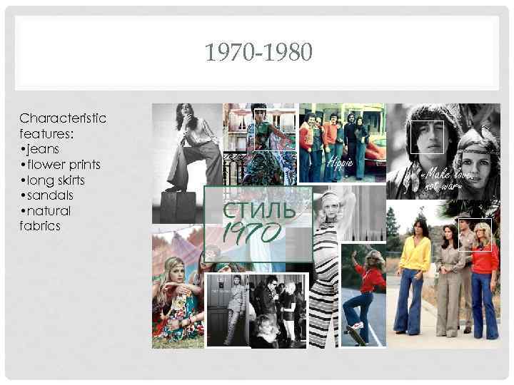 1970 -1980 Characteristic features: • jeans • flower prints • long skirts • sandals