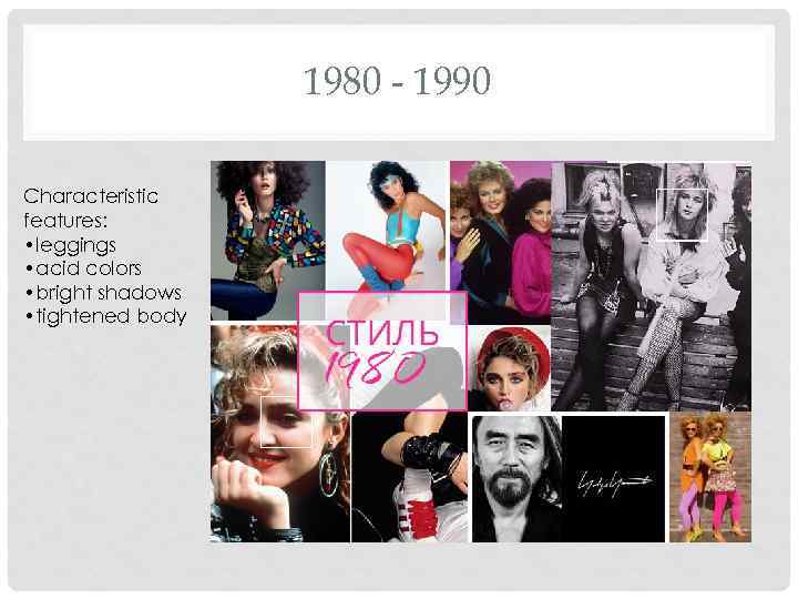 1980 - 1990 Characteristic features: • leggings • acid colors • bright shadows •