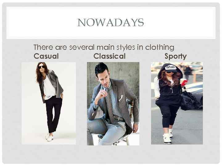 NOWADAYS There are several main styles in clothing Casual Classical Sporty 