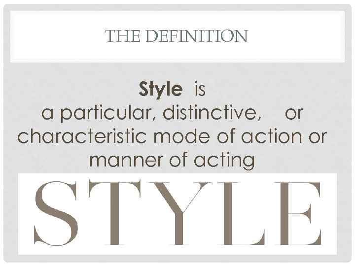 THE DEFINITION Style is a particular, distinctive, or characteristic mode of action or manner