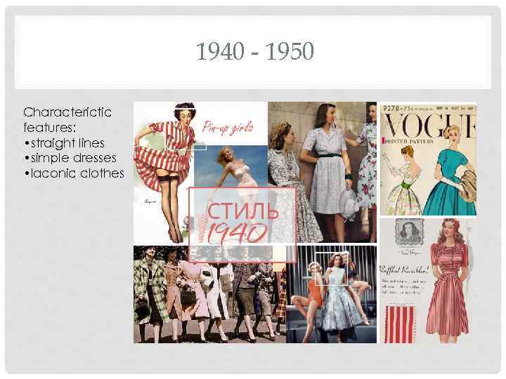 1940 - 1950 Characterictic features: • straight lines • simple dresses • laconic clothes