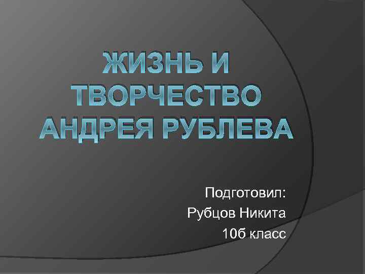 ЖИЗНЬ И ТВОРЧЕСТВО АНДРЕЯ РУБЛЕВА Подготовил: Рубцов Никита 10 б класс 