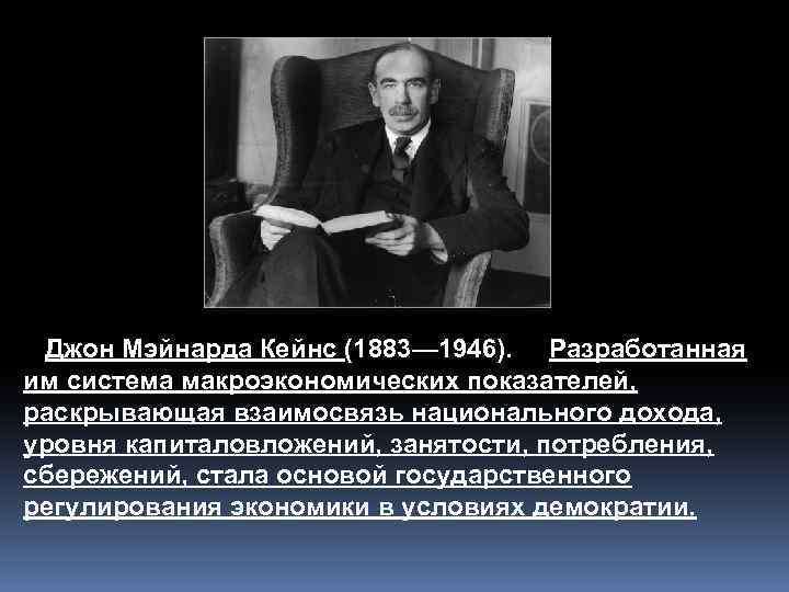 Джон Мэйнарда Кейнс (1883— 1946). Разработанная им система макроэкономических показателей, раскрывающая взаимосвязь национального дохода,