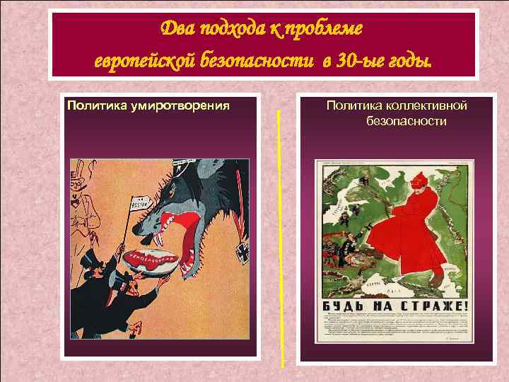 Два подхода к проблеме европейской безопасности в 30 -ые годы. Политика умиротворения Политика коллективной