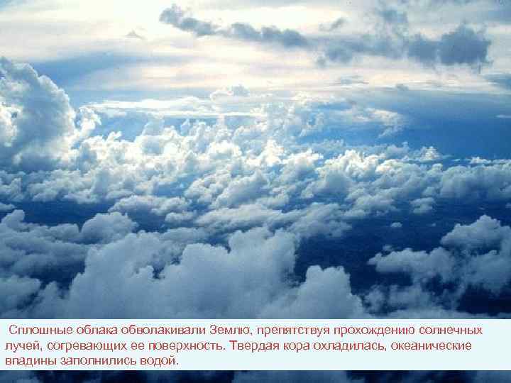  Сплошные облака обволакивали Землю, препятствуя прохождению солнечных лучей, согревающих ее поверхность. Твердая кора