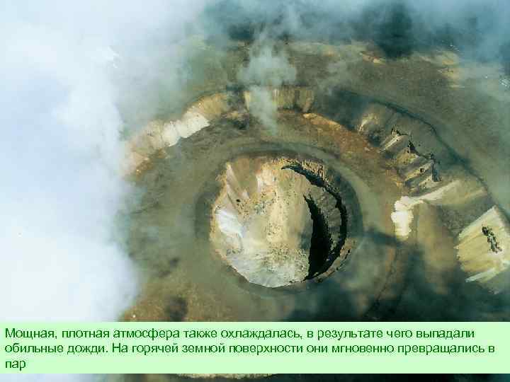 Мощная, плотная атмосфера также охлаждалась, в результате чего выпадали обильные дожди. На горячей земной