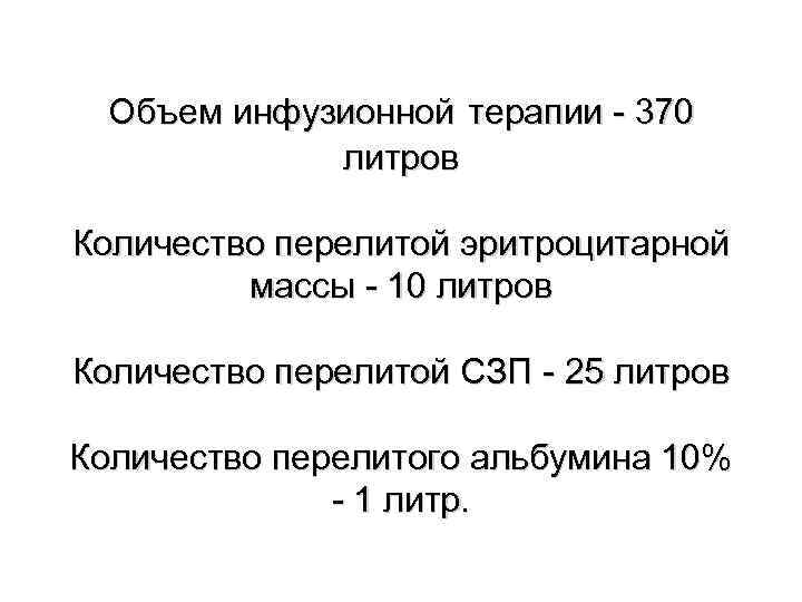 Объем инфузионной терапии - 370 литров Количество перелитой эритроцитарной массы - 10 литров Количество