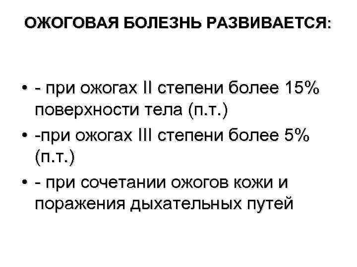 ОЖОГОВАЯ БОЛЕЗНЬ РАЗВИВАЕТСЯ: • - при ожогах II степени более 15% поверхности тела (п.