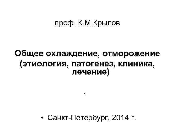 проф. К. М. Крылов Общее охлаждение, отморожение (этиология, патогенез, клиника, лечение) • • Санкт-Петербург,