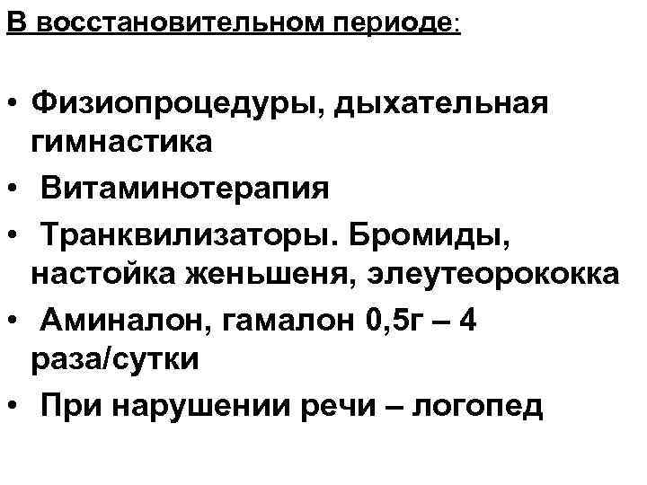 В восстановительном периоде: • Физиопроцедуры, дыхательная гимнастика • Витаминотерапия • Транквилизаторы. Бромиды, настойка женьшеня,
