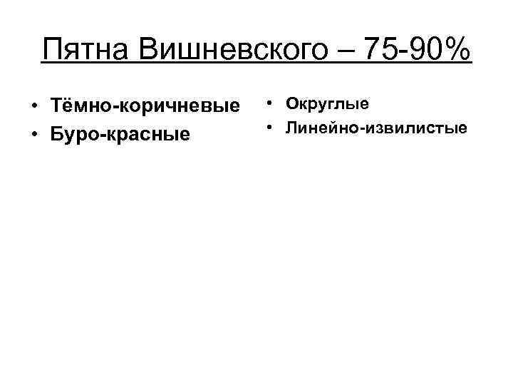 Пятна Вишневского – 75 -90% • Тёмно-коричневые • Буро-красные • Округлые • Линейно-извилистые 