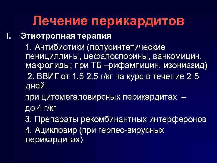 Лечение перикардитов I. Этиотропная терапия 1. Антибиотики (полусинтетические пенициллины, цефалоспорины, ванкомицин, макролиды; при ТБ