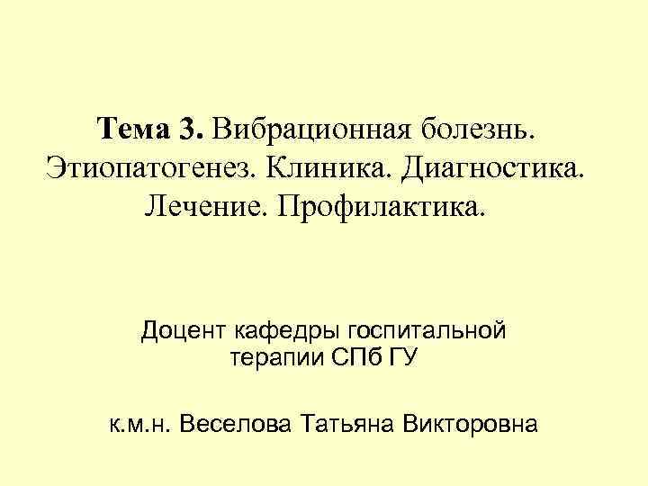 Тема 3. Вибрационная болезнь. Этиопатогенез. Клиника. Диагностика. Лечение. Профилактика. Доцент кафедры госпитальной терапии СПб