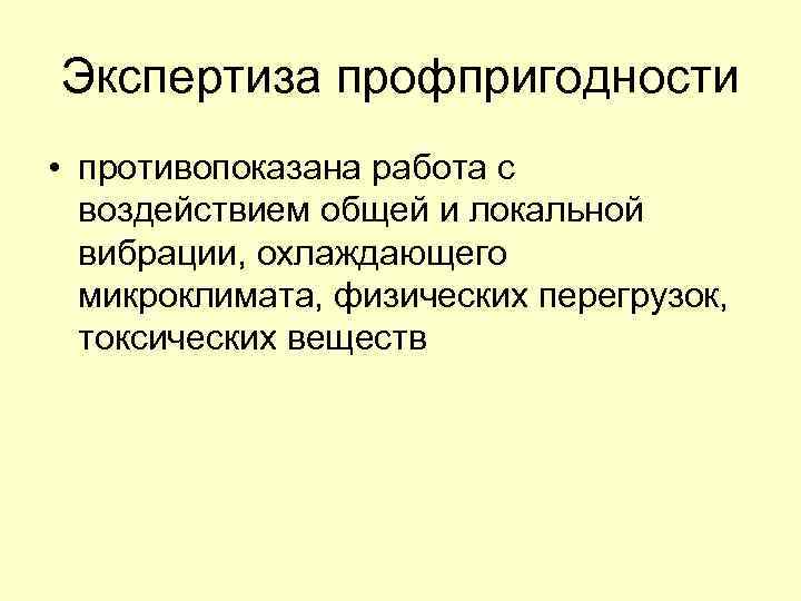 Экспертиза профпригодности • противопоказана работа с воздействием общей и локальной вибрации, охлаждающего микроклимата, физических
