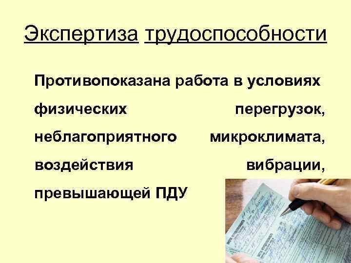 Экспертиза трудоспособности Противопоказана работа в условиях физических неблагоприятного воздействия превышающей ПДУ перегрузок, микроклимата, вибрации,
