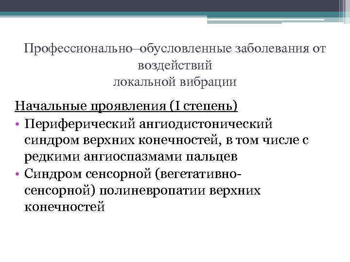 Профессионально–обусловленные заболевания от воздействий локальной вибрации Начальные проявления (I степень) • Периферический ангиодистонический синдром