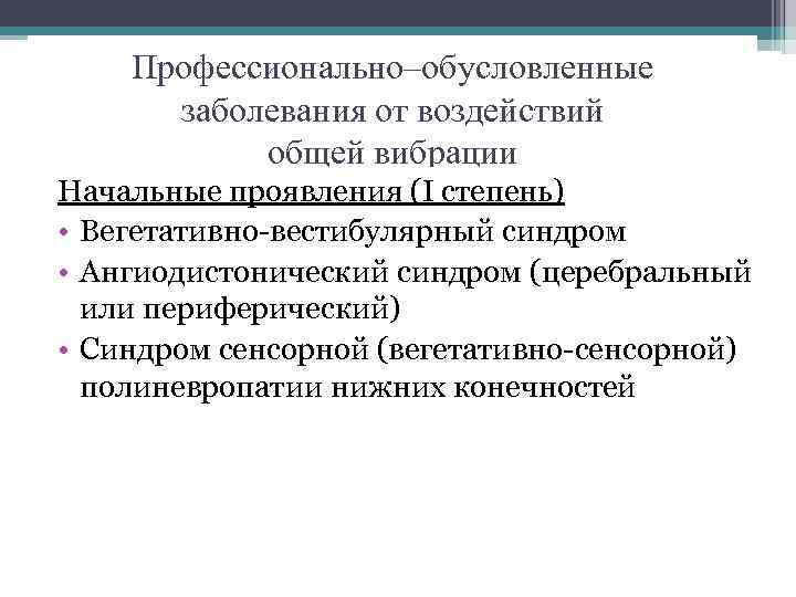 Профессионально–обусловленные заболевания от воздействий общей вибрации Начальные проявления (I степень) • Вегетативно-вестибулярный синдром •