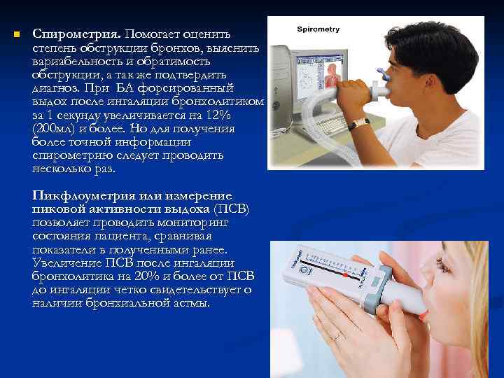 n Спирометрия. Помогает оценить степень обструкции бронхов, выяснить вариабельность и обратимость обструкции, а так