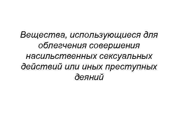 Вещества, использующиеся для облегчения совершения насильственных сексуальных действий или иных преступных деяний 