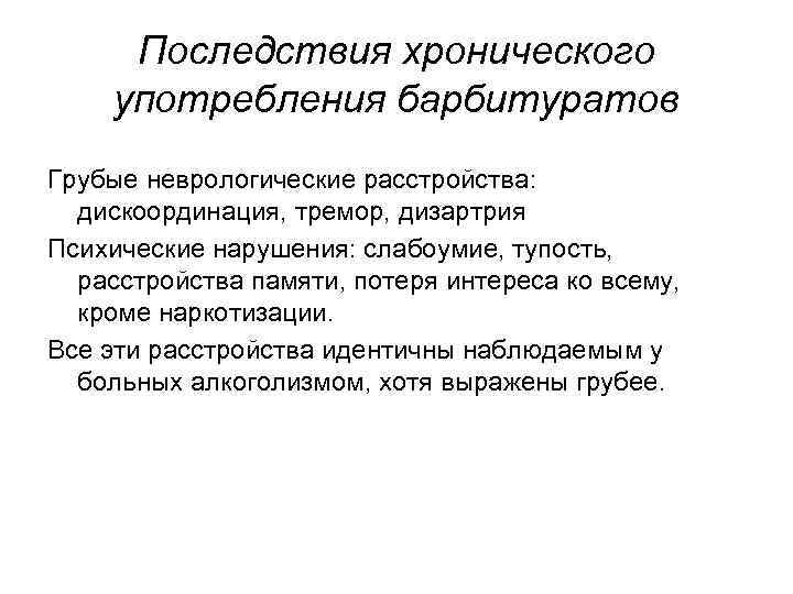 Последствия хронического употребления барбитуратов Гpубые неврологические расстройства: дискоординация, тремор, дизартрия Психические нарушения: слабоумие, тупость,