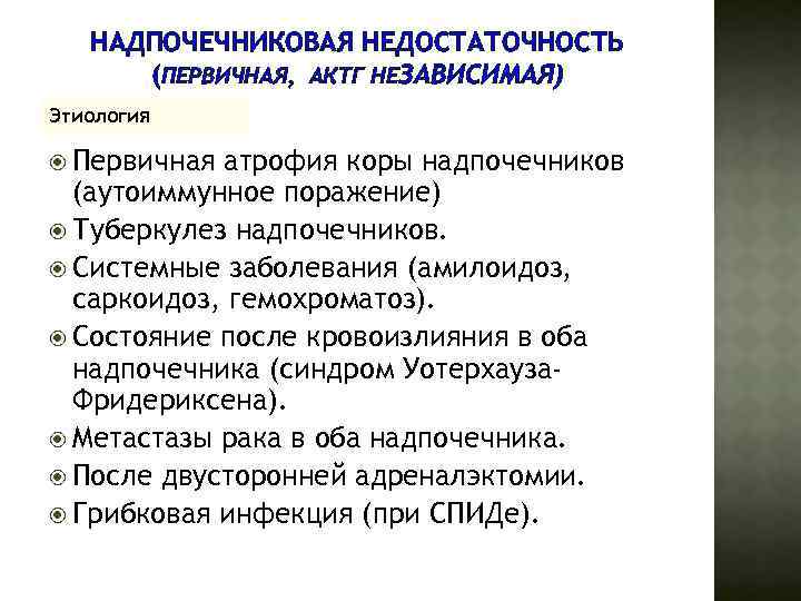 НАДПОЧЕЧНИКОВАЯ НЕДОСТАТОЧНОСТЬ (ПЕРВИЧНАЯ, АКТГ НЕЗАВИСИМАЯ) Этиология Первичная атрофия коры надпочечников (аутоиммунное поражение) Туберкулез надпочечников.