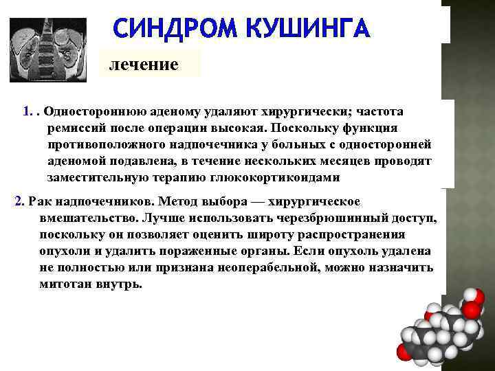 СИНДРОМ КУШИНГА лечение 1. . Одностороннюю аденому удаляют хирургически; частота ремиссий после операции высокая.