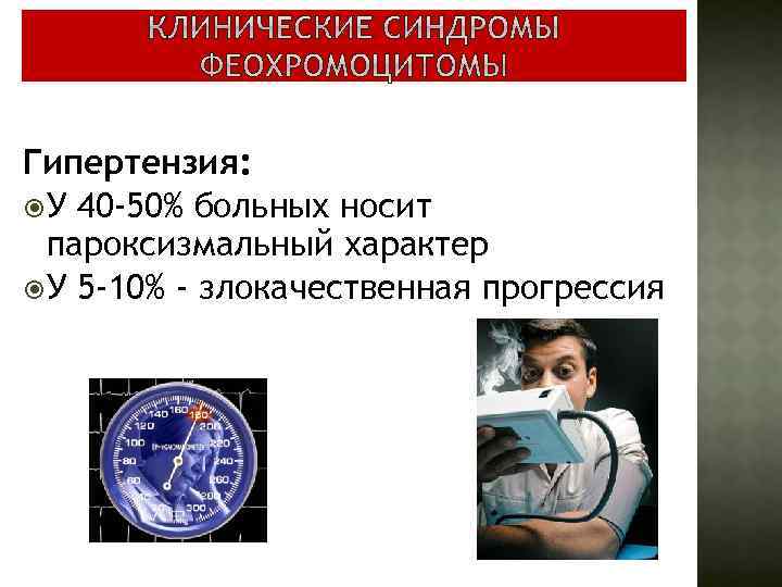 Гипертензия: У 40 -50% больных носит пароксизмальный характер У 5 -10% - злокачественная прогрессия