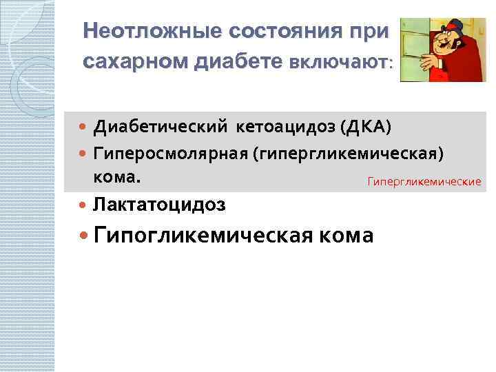 Неотложные состояния при сахарном диабете включают: Диабетический кетоацидоз (ДКА) Гиперосмолярная (гипергликемическая) кома. Гипергликемические Лактатоцидоз