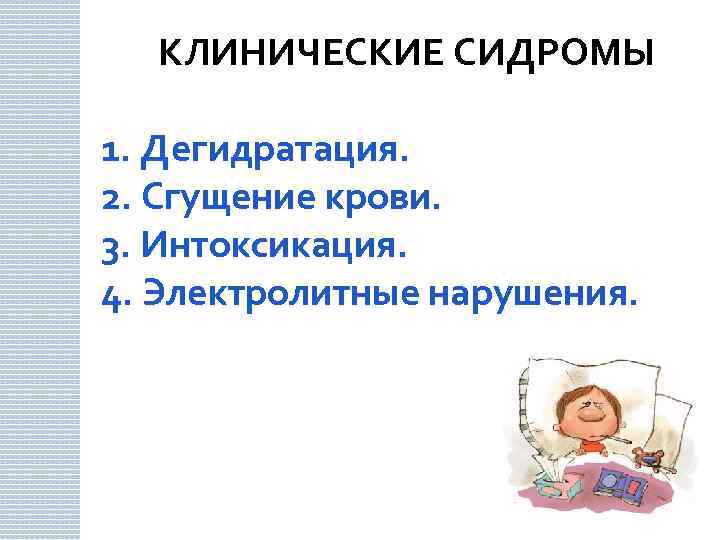 КЛИНИЧЕСКИЕ СИДРОМЫ 1. Дегидратация. 2. Сгущение крови. 3. Интоксикация. 4. Электролитные нарушения. 