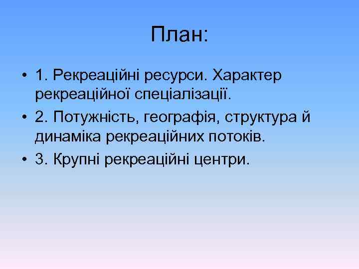 План: • 1. Рекреаційні ресурси. Характер рекреаційної спеціалізації. • 2. Потужність, географія, структура й