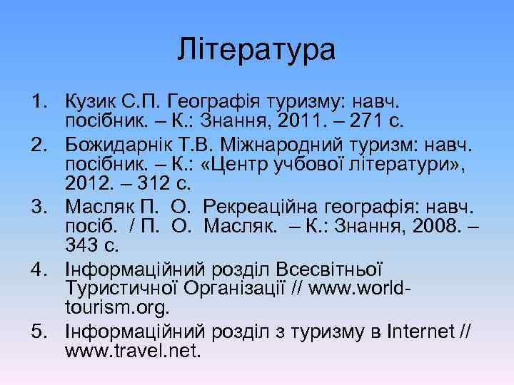 Література 1. Кузик С. П. Географія туризму: навч. посібник. – К. : Знання, 2011.