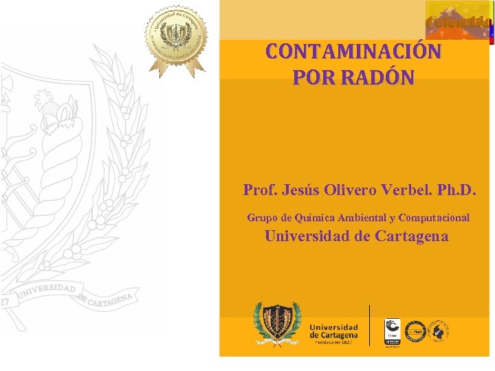 CONTAMINACIÓN POR RADÓN Prof. Jesús Olivero Verbel. Ph. D. Grupo de Química Ambiental y