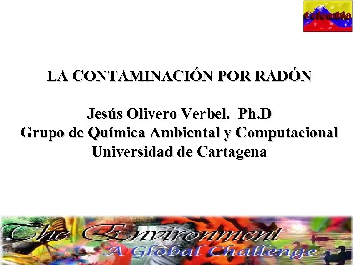 LA CONTAMINACIÓN POR RADÓN Jesús Olivero Verbel. Ph. D Grupo de Química Ambiental y