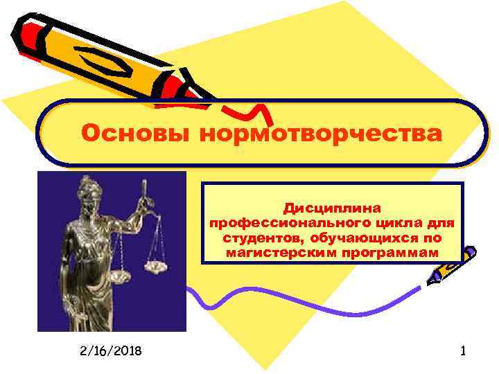 Основы нормотворчества Дисциплина профессионального цикла для студентов, обучающихся по магистерским программам 2/16/2018 1 