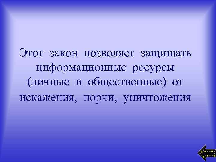 Этот закон позволяет защищать информационные ресурсы (личные и общественные) от искажения, порчи, уничтожения 