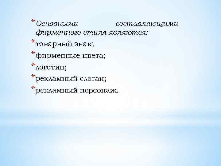 *Основными составляющими фирменного стиля являются: *товарный знак; *фирменные цвета; *логотип; *рекламный слоган; *рекламный персонаж.